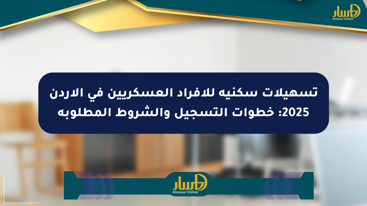 تسهيلات سكنية للأفراد العسكريين في الأردن 2025: خطوات التسجيل والشروط المطلوبة